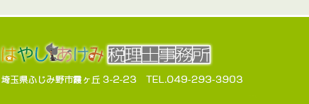 はやしあけみ税理士事務所　埼玉県ふじみ野市霞ヶ丘3-2-23　TEL.049-293-3903